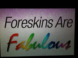 Foreskins are fabulous!